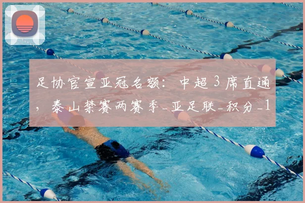 足协官宣亚冠名额：中超 3 席直通，泰山禁赛两赛季_亚足联_积分_1