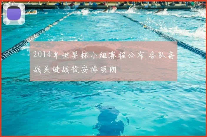 2014年世界杯小组赛程公布 各队备战关键战役安排明朗