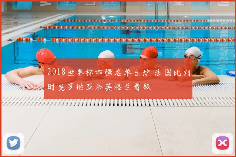 2018世界杯四强名单出炉 法国比利时克罗地亚和英格兰晋级