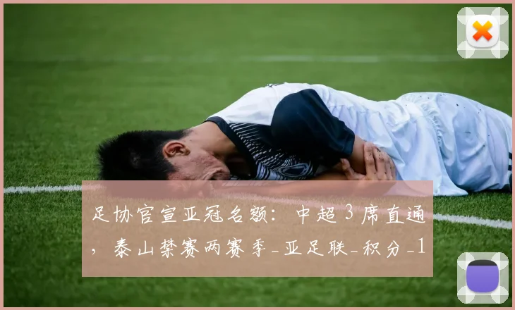足协官宣亚冠名额：中超 3 席直通，泰山禁赛两赛季_亚足联_积分_1