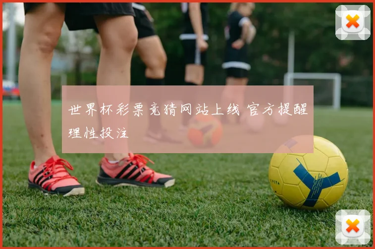 世界杯彩票竞猜网站上线 官方提醒理性投注