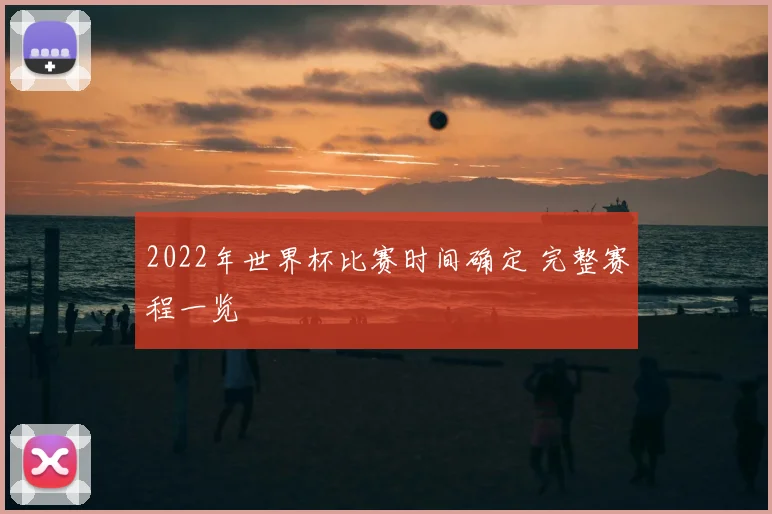 2022年世界杯比赛时间确定 完整赛程一览