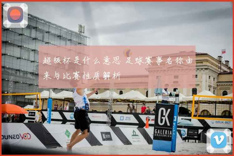 超级杯是什么意思 足球赛事名称由来与比赛性质解析