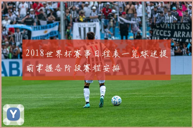 2018世界杯赛事日程表一览球迷提前掌握各阶段赛程安排