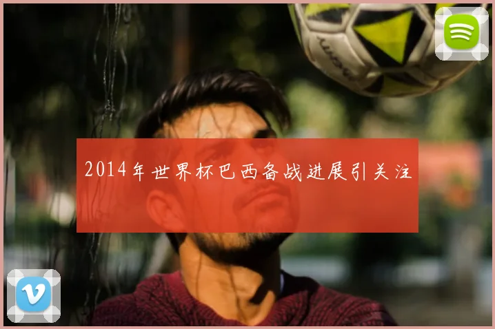 2014年世界杯巴西备战进展引关注