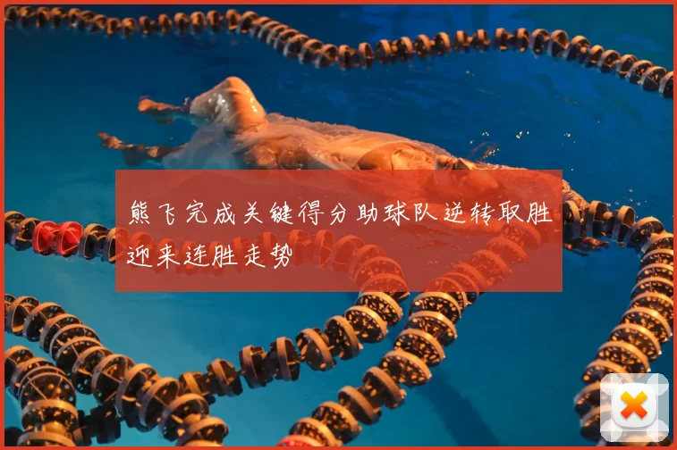 熊飞完成关键得分助球队逆转取胜迎来连胜走势