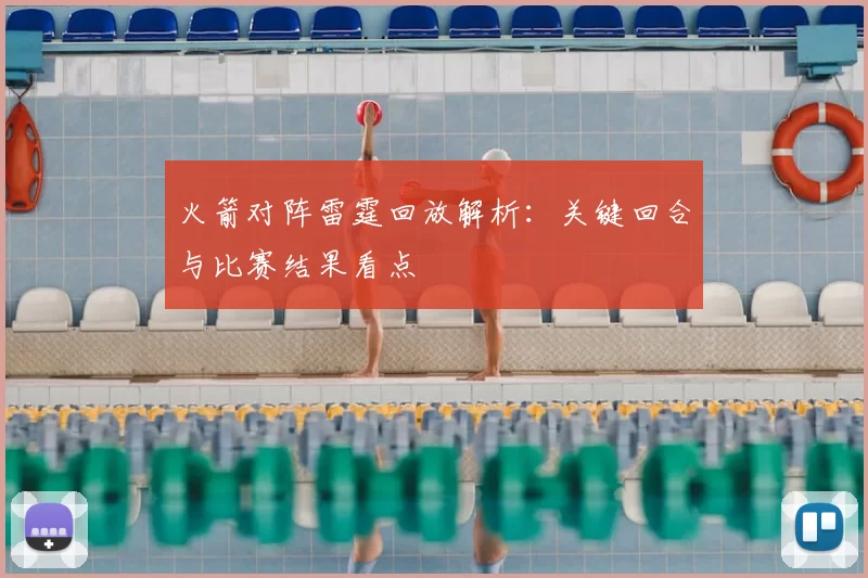 火箭对阵雷霆回放解析：关键回合与比赛结果看点