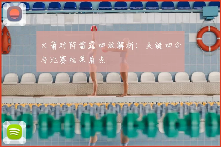 火箭对阵雷霆回放解析：关键回合与比赛结果看点