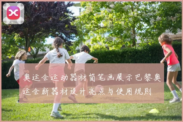 奥运会运动器材简笔画展示巴黎奥运会新器材设计亮点与使用规则