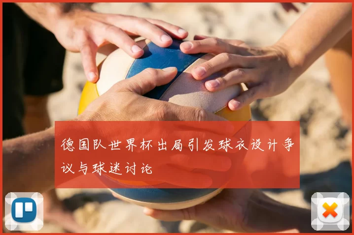 德国队世界杯出局引发球衣设计争议与球迷讨论