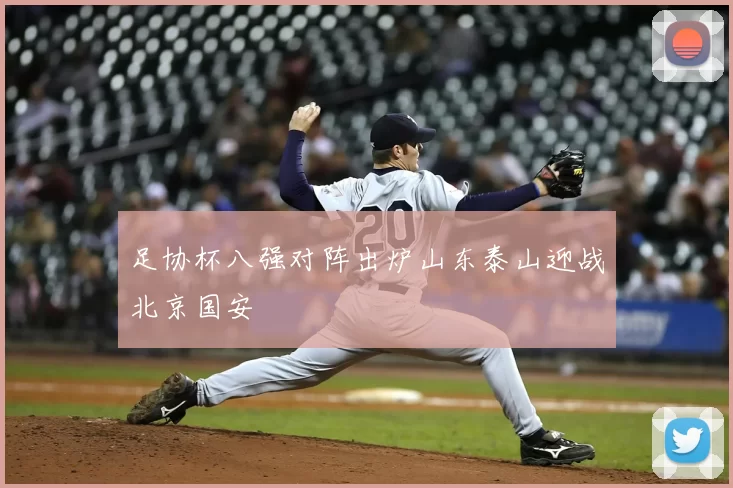 足协杯八强对阵出炉山东泰山迎战北京国安