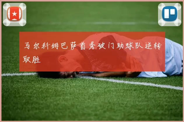 马尔科姆巴萨首秀破门助球队逆转取胜