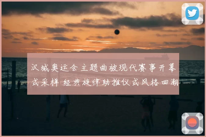 汉城奥运会主题曲被现代赛事开幕式采样 经典旋律助推仪式风格回潮