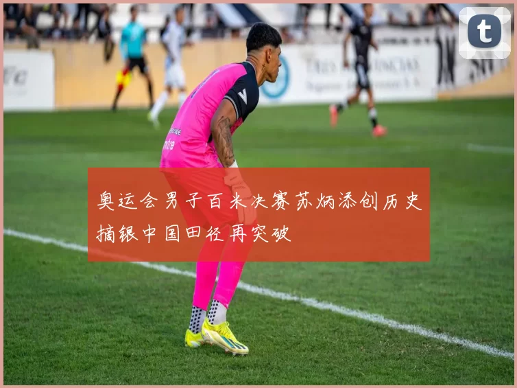 奥运会男子百米决赛苏炳添创历史摘银中国田径再突破