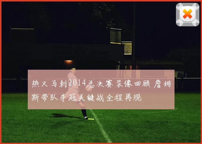 热火马刺2014总决赛录像回顾 詹姆斯带队夺冠关键战全程再现