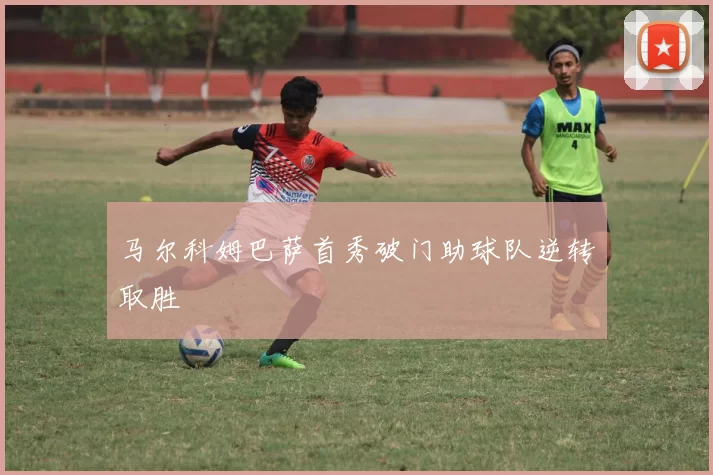 马尔科姆巴萨首秀破门助球队逆转取胜