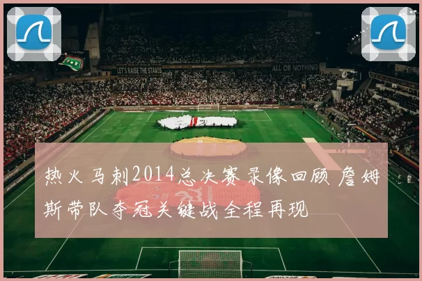 热火马刺2014总决赛录像回顾 詹姆斯带队夺冠关键战全程再现