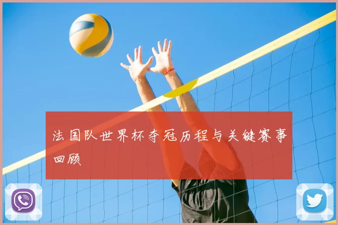 法国队世界杯夺冠历程与关键赛事回顾