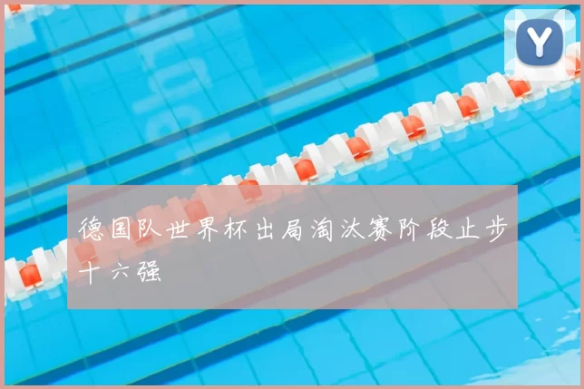 德国队世界杯出局淘汰赛阶段止步十六强