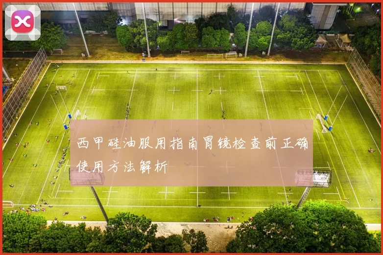 西甲硅油服用指南胃镜检查前正确使用方法解析