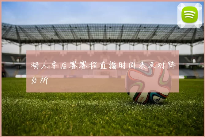 湖人季后赛赛程直播时间表及对阵分析