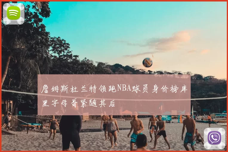 詹姆斯杜兰特领跑NBA球员身价榜库里字母哥紧随其后