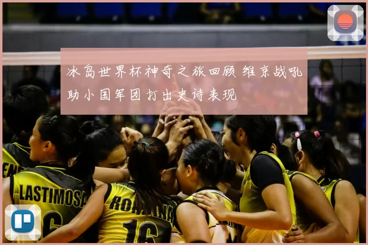 冰岛世界杯神奇之旅回顾 维京战吼助小国军团打出史诗表现