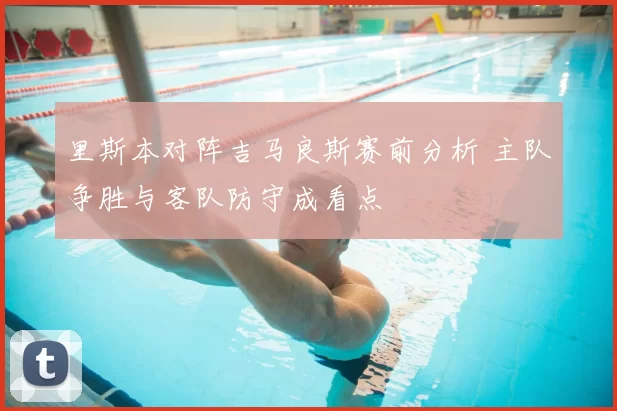 里斯本对阵吉马良斯赛前分析 主队争胜与客队防守成看点