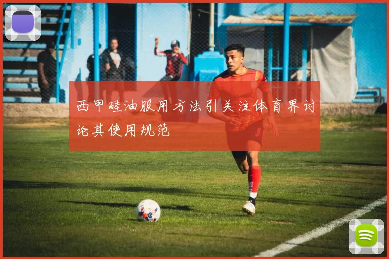 西甲硅油服用方法引关注体育界讨论其使用规范