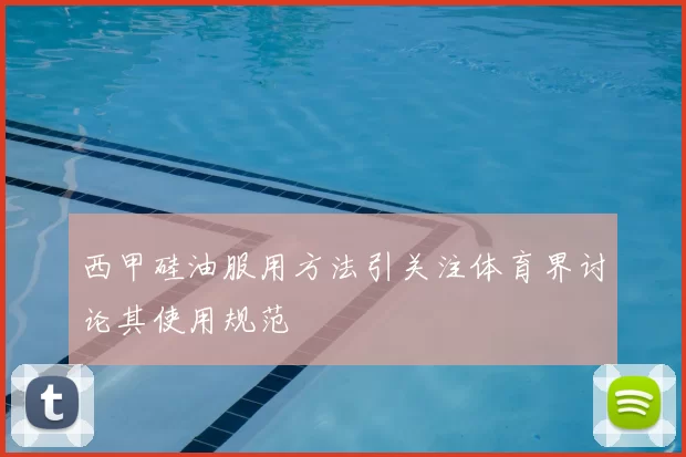 西甲硅油服用方法引关注体育界讨论其使用规范