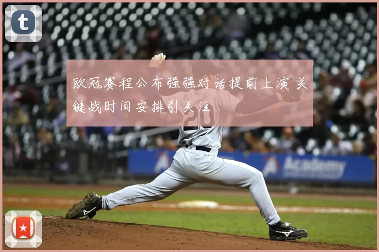 欧冠赛程公布强强对话提前上演 关键战时间安排引关注